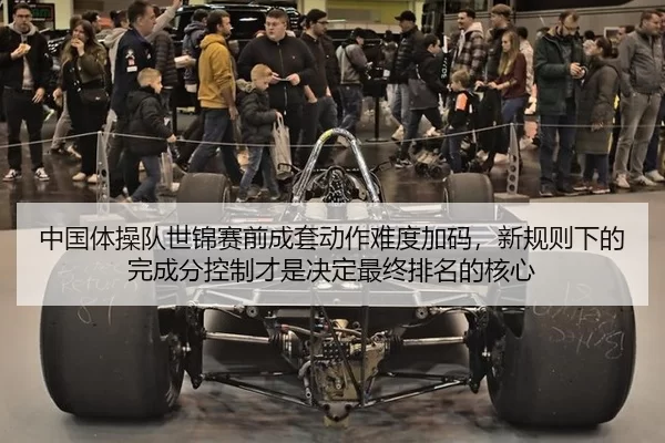 中国体操队世锦赛前成套动作难度加码，新规则下的完成分控制才是决定最终排名的核心